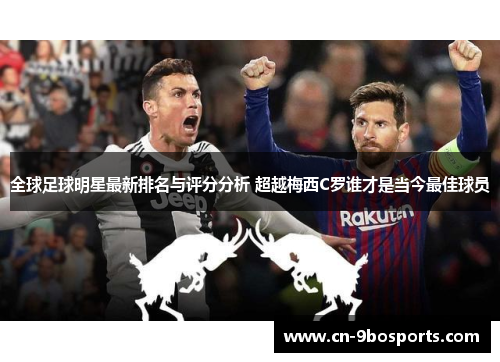 全球足球明星最新排名与评分分析 超越梅西C罗谁才是当今最佳球员 全球足球明星最新排名与评分分析 超越梅西C罗谁才是当今最佳球员