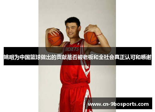 姚明为中国篮球做出的贡献是否被老板和全社会真正认可和感谢