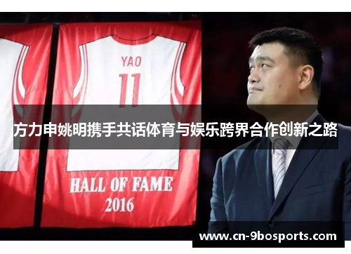 方力申姚明携手共话体育与娱乐跨界合作创新之路