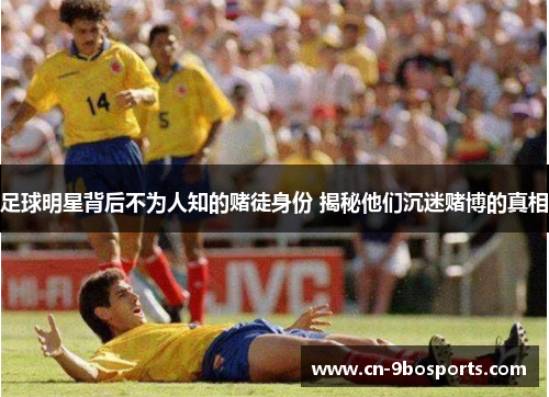 足球明星背后不为人知的赌徒身份 揭秘他们沉迷赌博的真相