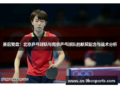 赛后复盘：北京乒乓球队与南京乒乓球队的默契配合与战术分析