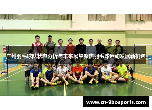 广州羽毛球队状态分析与未来展望聚焦羽毛球运动发展新机遇