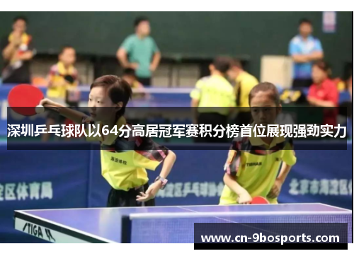 深圳乒乓球队以64分高居冠军赛积分榜首位展现强劲实力