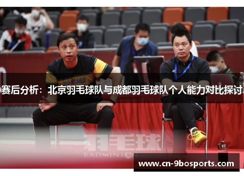 赛后分析：北京羽毛球队与成都羽毛球队个人能力对比探讨