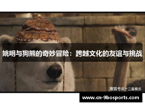 姚明与狗熊的奇妙冒险：跨越文化的友谊与挑战