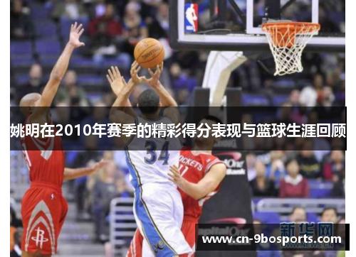 姚明在2010年赛季的精彩得分表现与篮球生涯回顾
