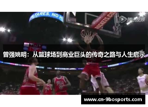 曾强姚明：从篮球场到商业巨头的传奇之路与人生启示