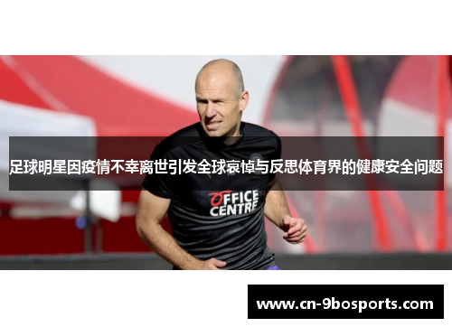足球明星因疫情不幸离世引发全球哀悼与反思体育界的健康安全问题