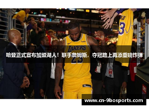 哈登正式宣布加盟湖人！联手詹姆斯，夺冠路上再添重磅炸弹