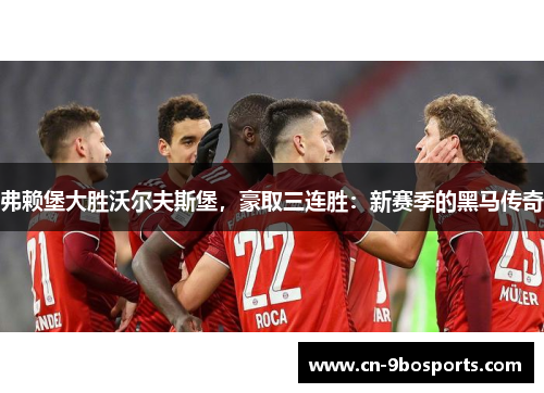 弗赖堡大胜沃尔夫斯堡，豪取三连胜：新赛季的黑马传奇