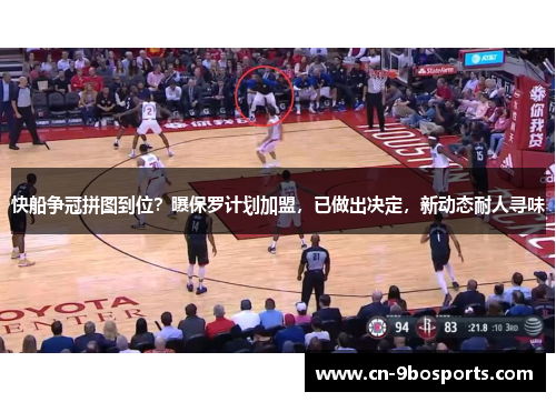 快船争冠拼图到位？曝保罗计划加盟，已做出决定，新动态耐人寻味