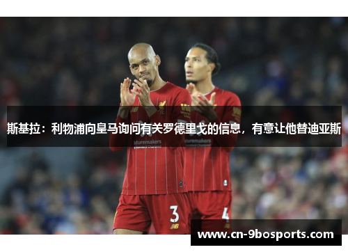 斯基拉：利物浦向皇马询问有关罗德里戈的信息，有意让他替迪亚斯