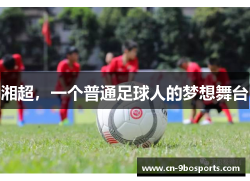 湘超，一个普通足球人的梦想舞台