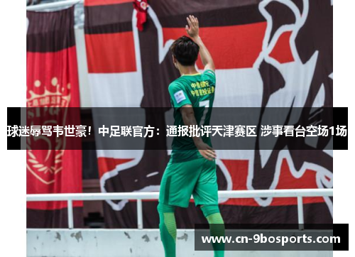 球迷辱骂韦世豪！中足联官方：通报批评天津赛区 涉事看台空场1场