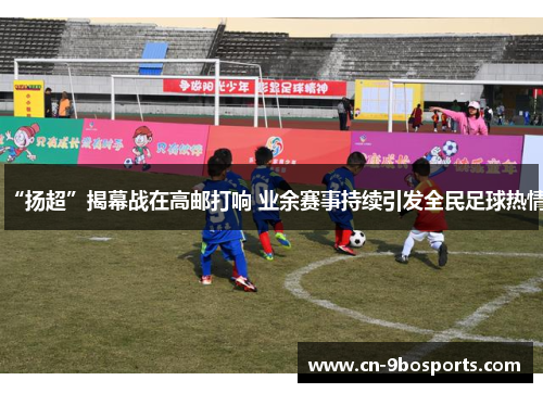 “扬超”揭幕战在高邮打响 业余赛事持续引发全民足球热情