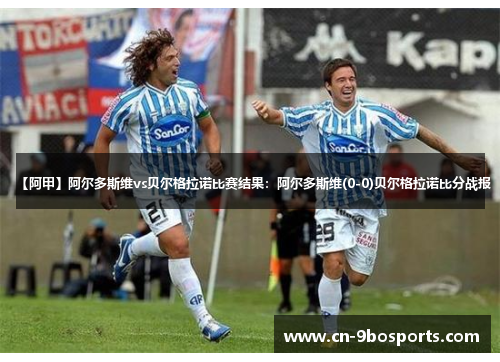 【阿甲】阿尔多斯维vs贝尔格拉诺比赛结果：阿尔多斯维(0-0)贝尔格拉诺比分战报
