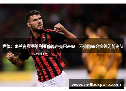 世体：米兰有意塞维利亚前锋卢克巴基奥，不排除转会窗关闭前离队